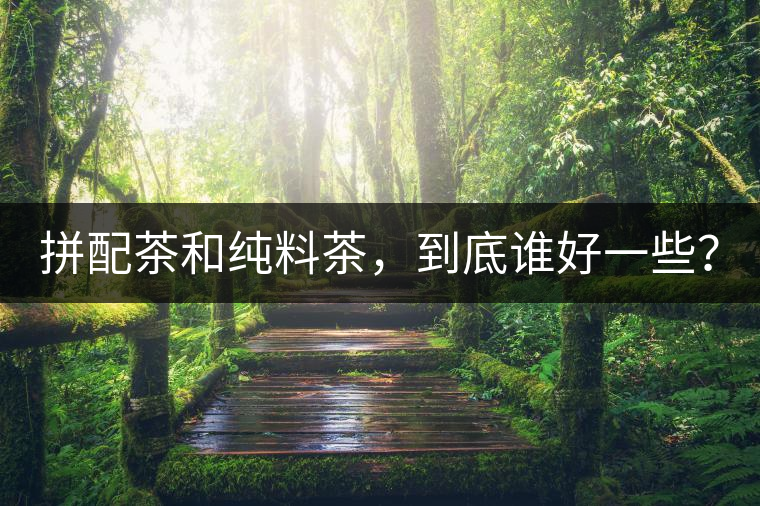 拼配茶和純料茶，到底誰好一些？