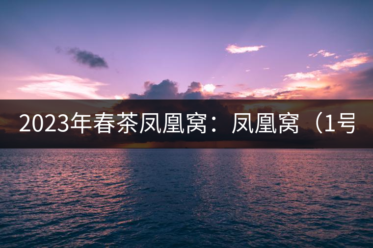 2023年春茶鳳凰窩:鳳凰窩(1號(hào))20000-25000元/公斤;鳳凰窩(2號(hào))2000-3000元/公斤;古樹(shù):3000-5000元/公斤;鳳凰山混采古樹(shù)茶1000-2000元/公斤;鳳凰山精選古樹(shù)茶3000-5000元/公斤 2023年春茶鳳凰窩:鳳凰窩(1號(hào))20000-25000元/公斤;鳳凰窩(2號(hào))2000-3000元/公斤;古樹(shù):3000-5000元/公斤;鳳凰山混采古樹(shù)茶1000-2000元/公斤;鳳凰山精選古樹(shù)茶3000-5000元/公斤