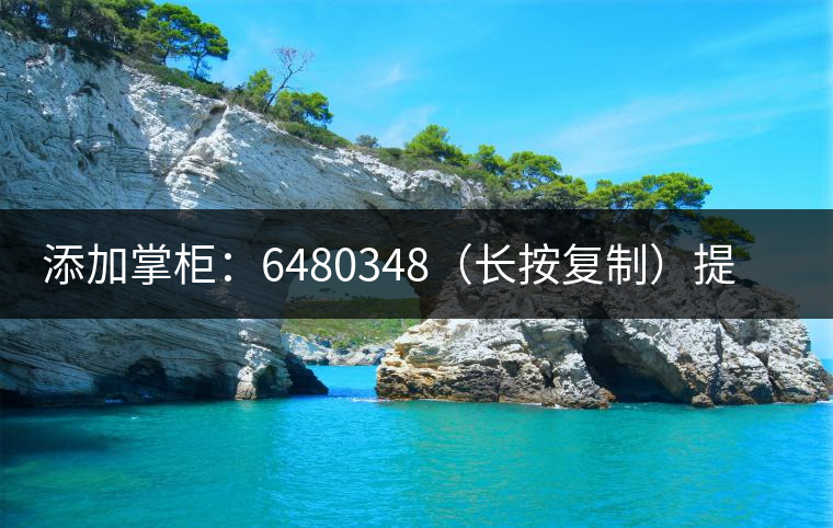 添加掌柜：6480348（長按復制）提前預定，加微后，更有機會搶先試喝2019最新春茶哦！