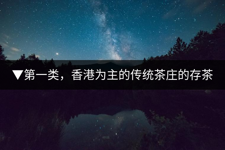 ▼第一類,香港為主的傳統茶莊的存茶 ▼第一類,香港為主的傳統茶莊的存茶